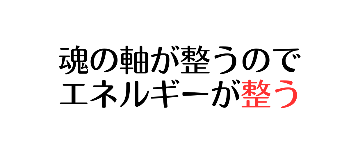 魂の軸が整うので エネルギーが整う